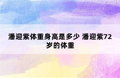 潘迎紫体重身高是多少 潘迎紫72岁的体重